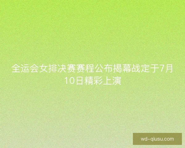 全运会女排决赛赛程公布揭幕战定于7月10日精彩上演