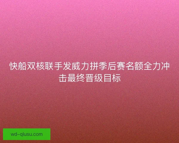 快船双核联手发威力拼季后赛名额全力冲击最终晋级目标