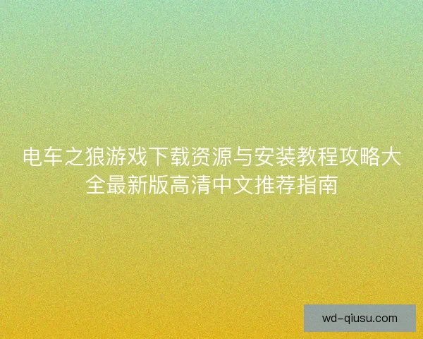 电车之狼游戏下载资源与安装教程攻略大全最新版高清中文推荐指南