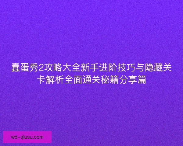 蠢蛋秀2攻略大全新手进阶技巧与隐藏关卡解析全面通关秘籍分享篇